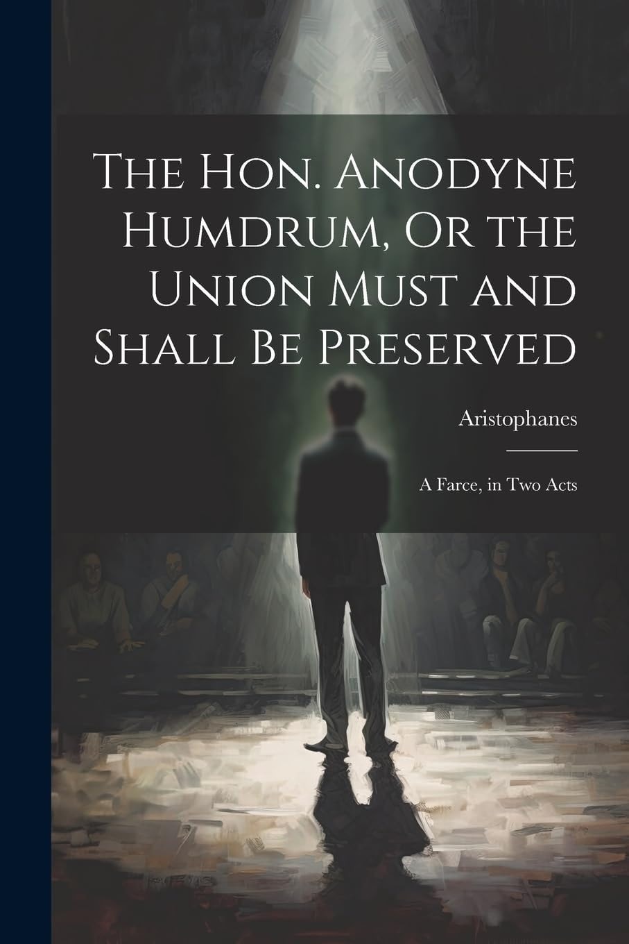 The Hon. Anodyne Humdrum, Or the Union Must and Shall Be Preserved A Farce, in Two Acts
