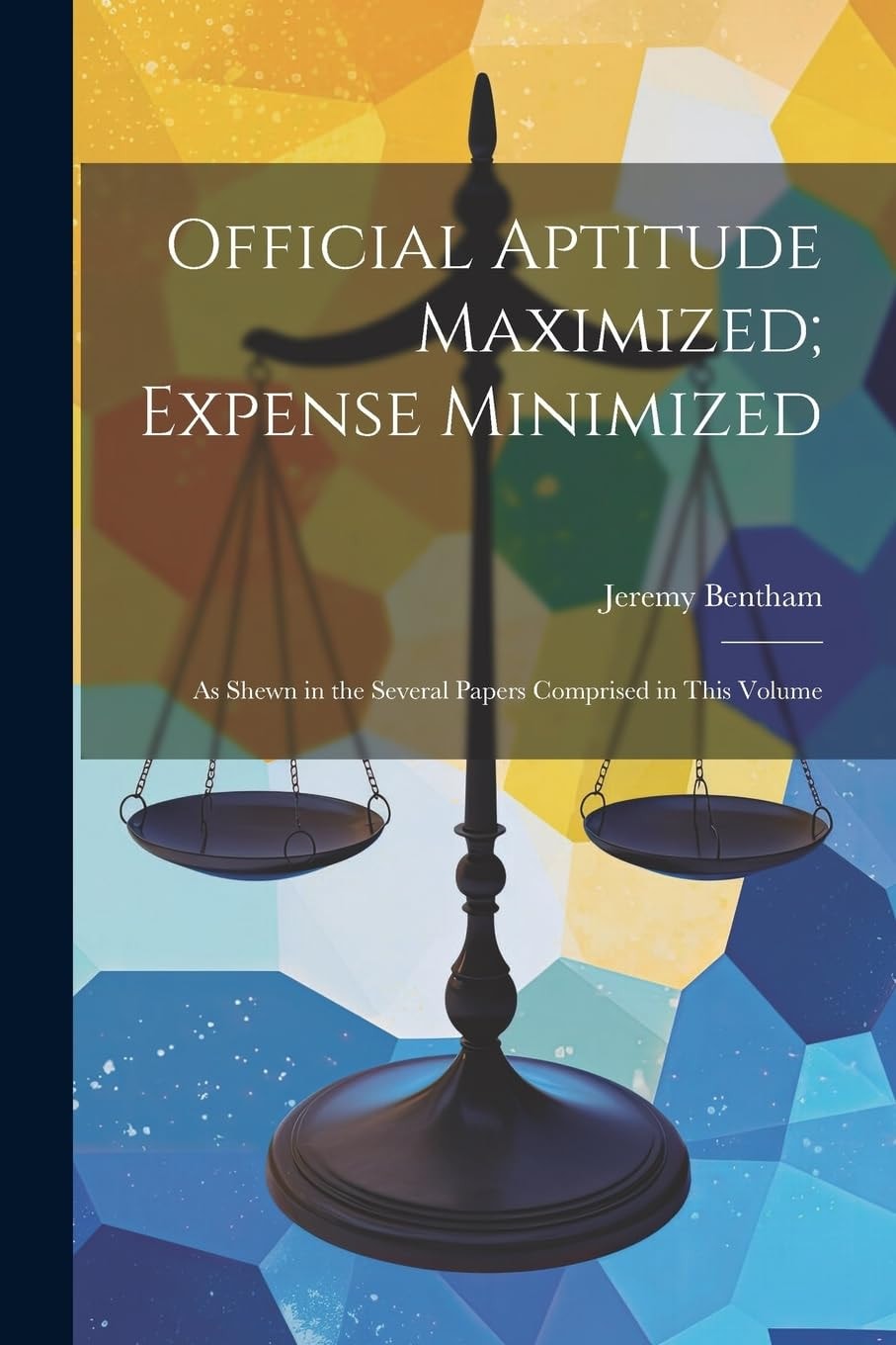 Official Aptitude Maximized; Expense Minimized As Shewn in the Several Papers Comprised in This Volume