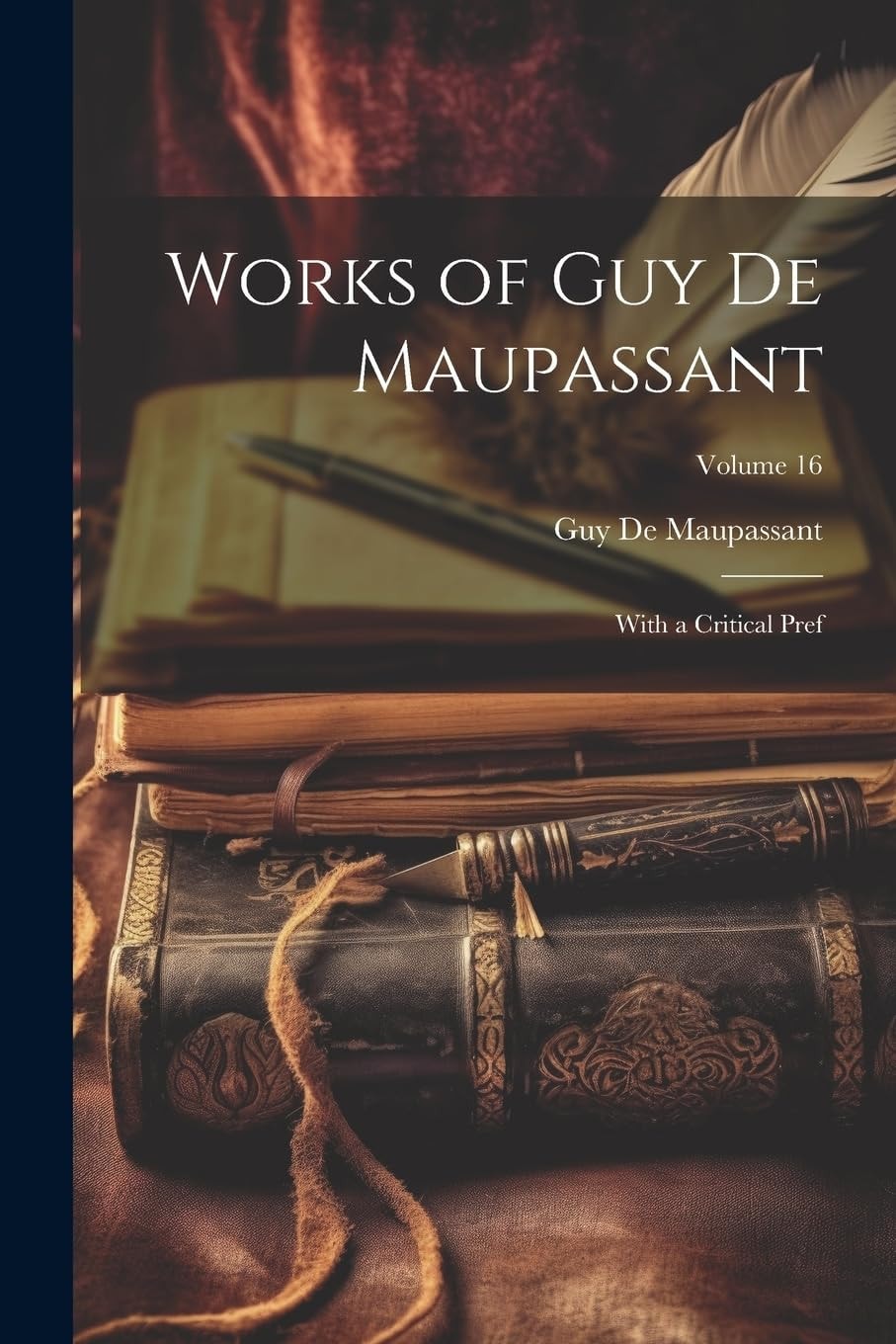Works of Guy De Maupassant With a Critical Pref; Volume 16