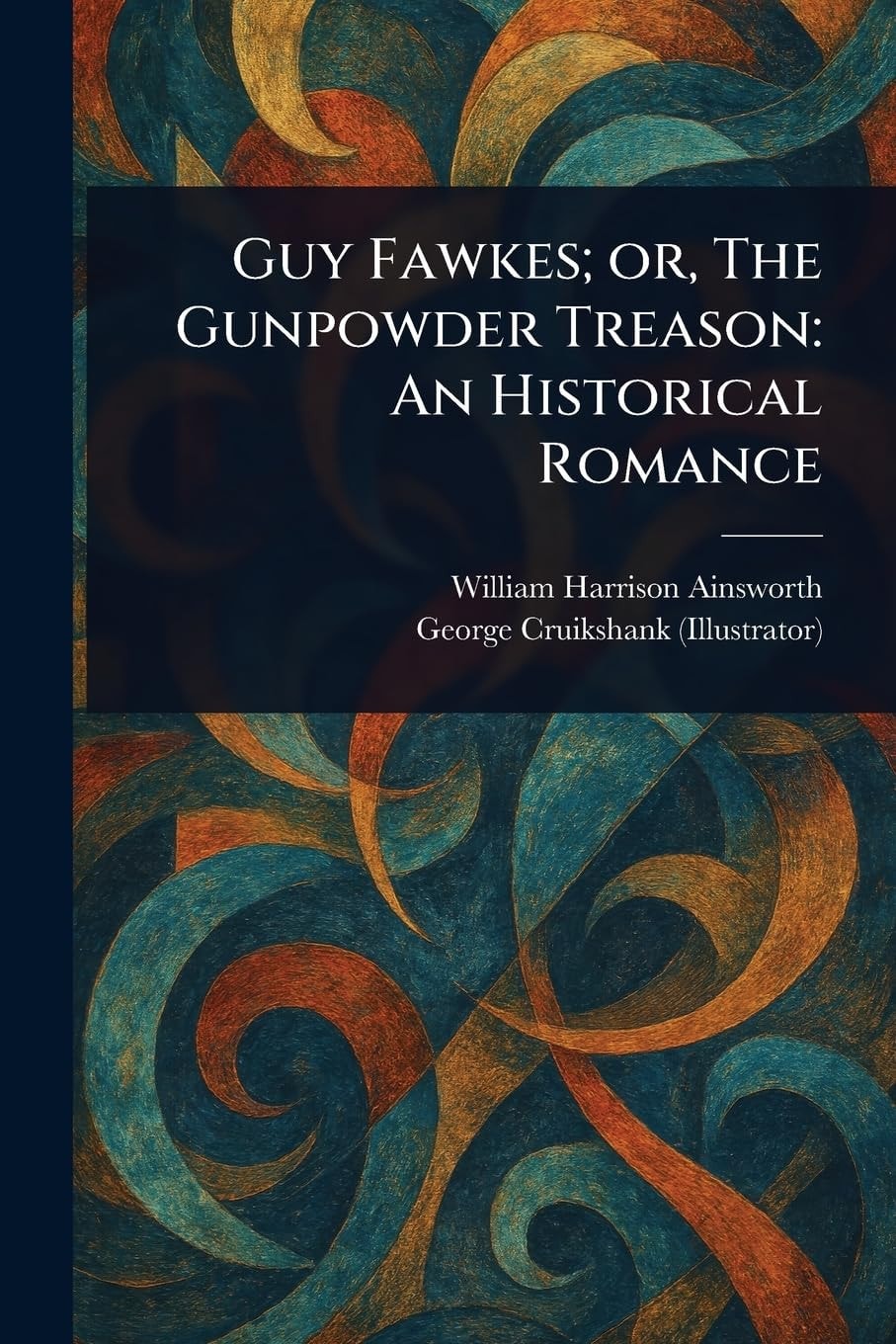 Guy Fawkes, Or, the Gunpowder Treason An Historical Romance