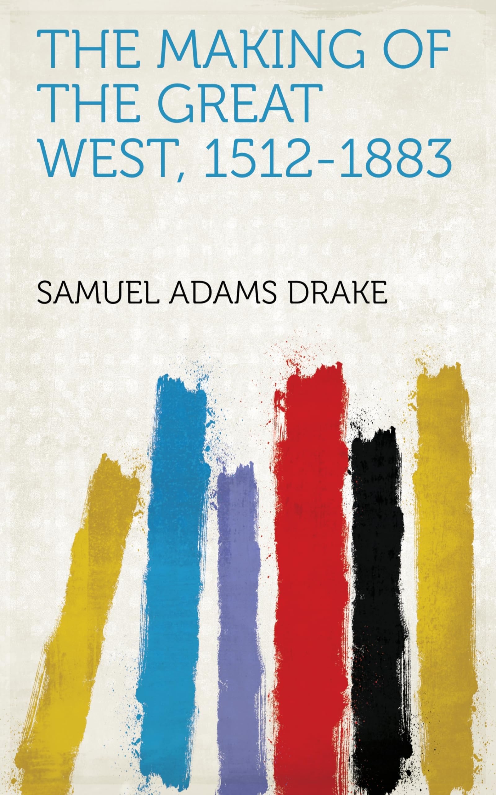 The Making of the Great West, 1512-1883