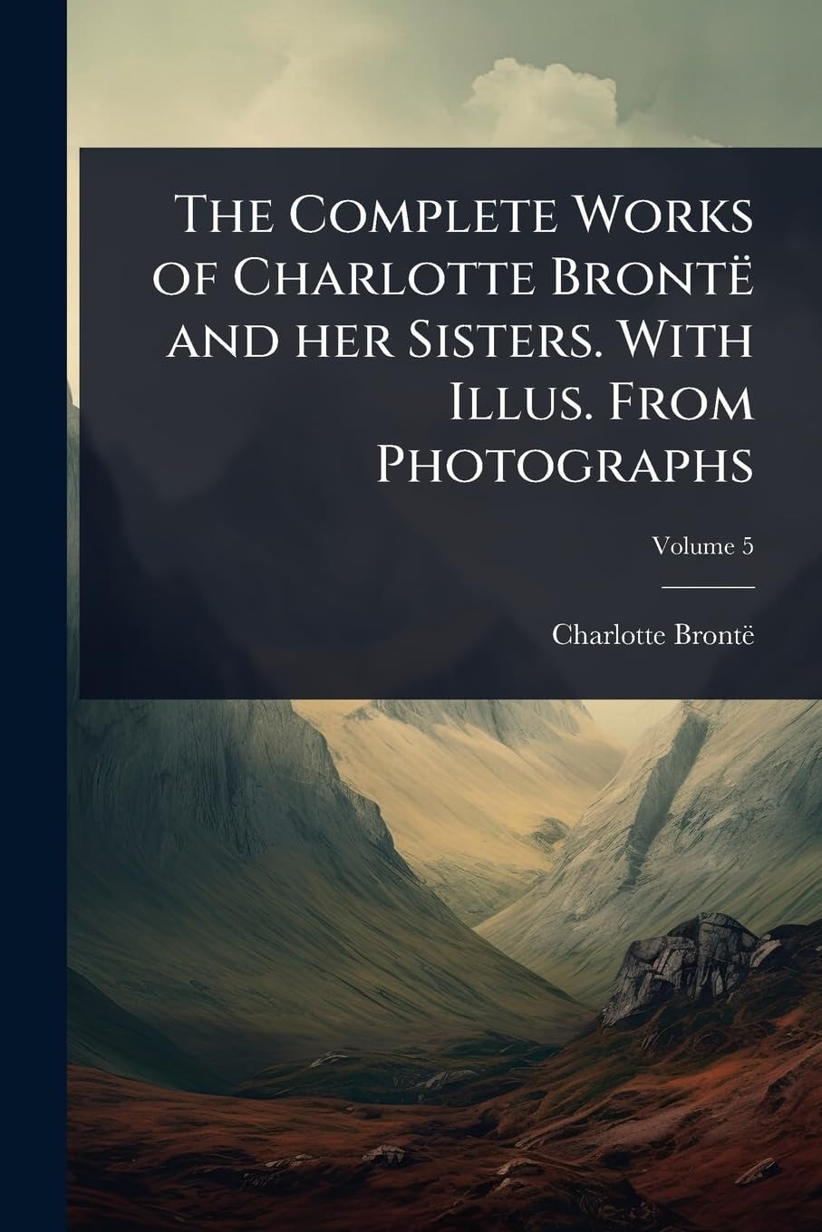 The Complete Works of Charlotte Brontë and Her Sisters. With Illus. From Photographs