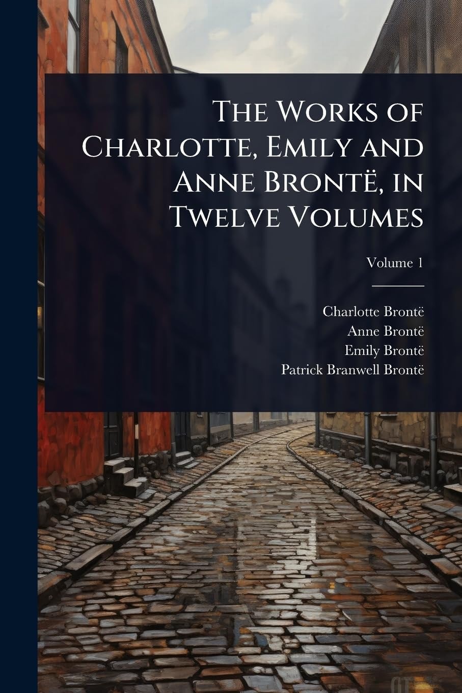 The Works of Charlotte, Emily and Anne Brontë, in Twelve Volumes