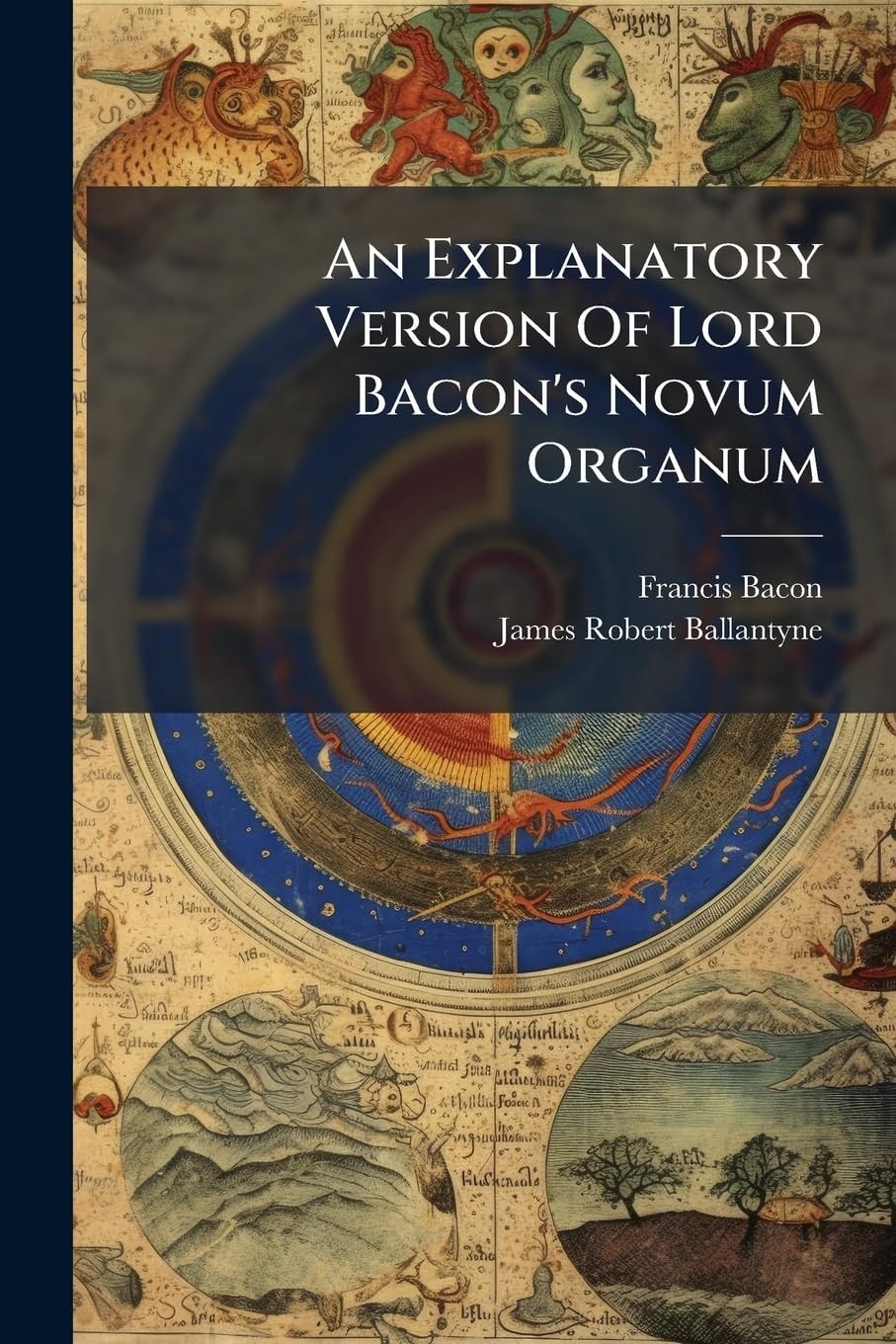An Explanatory Version Of Lord Bacon's Novum Organum