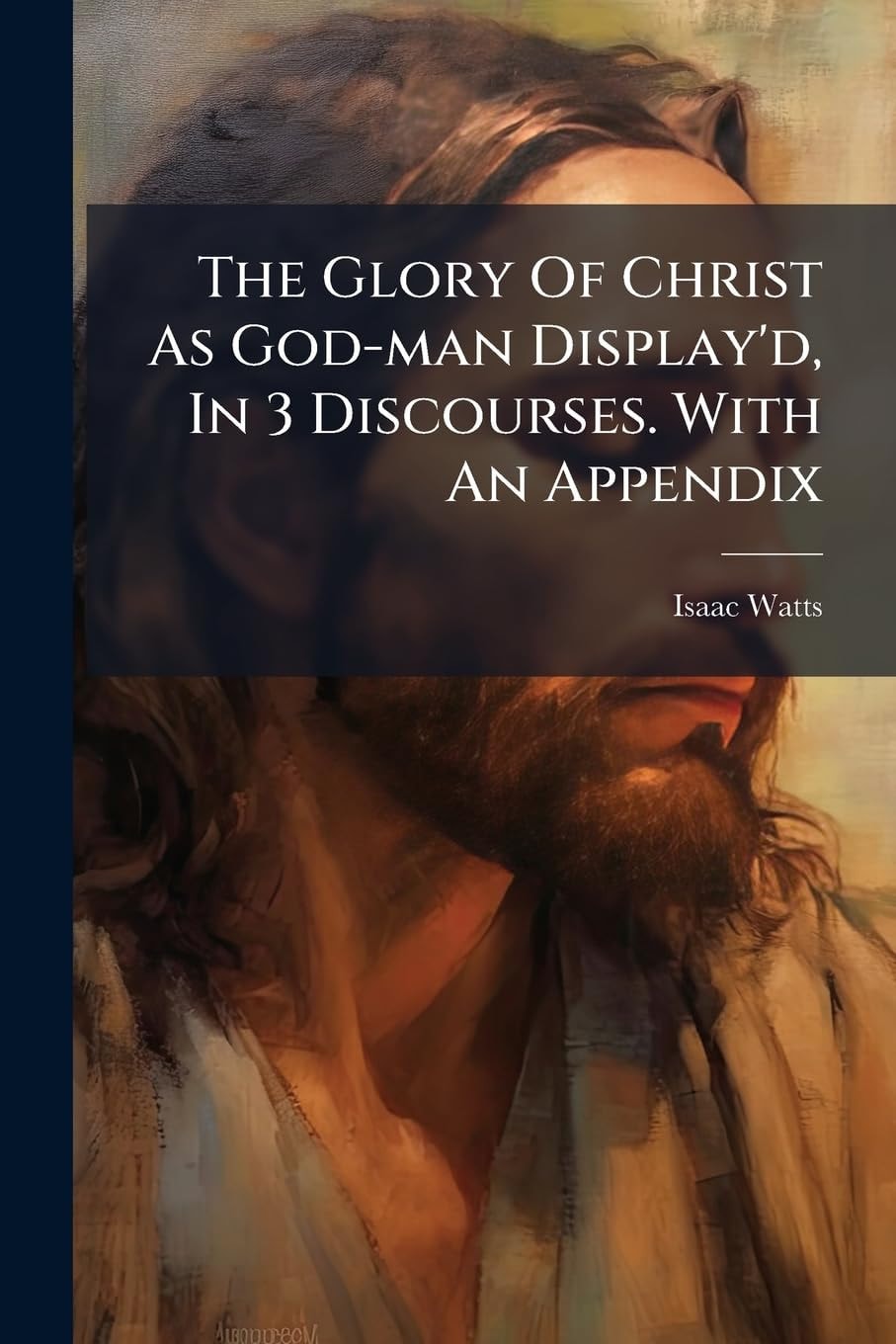 The Glory of Christ As God-Man Display'd, in 3 Discourses. with an Appendix