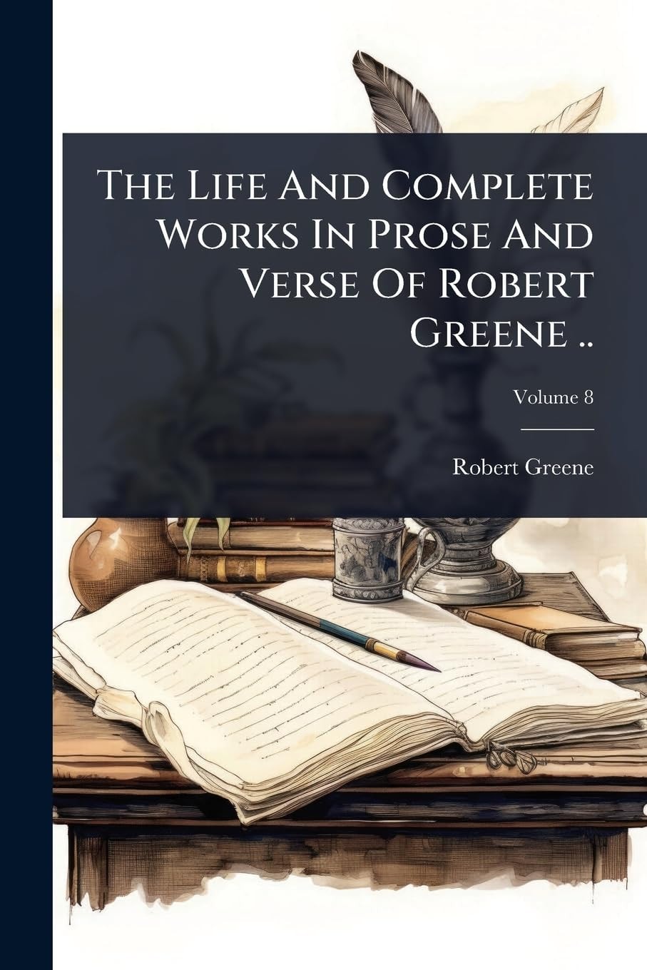The Life and Complete Works in Prose and Verse of Robert Greene