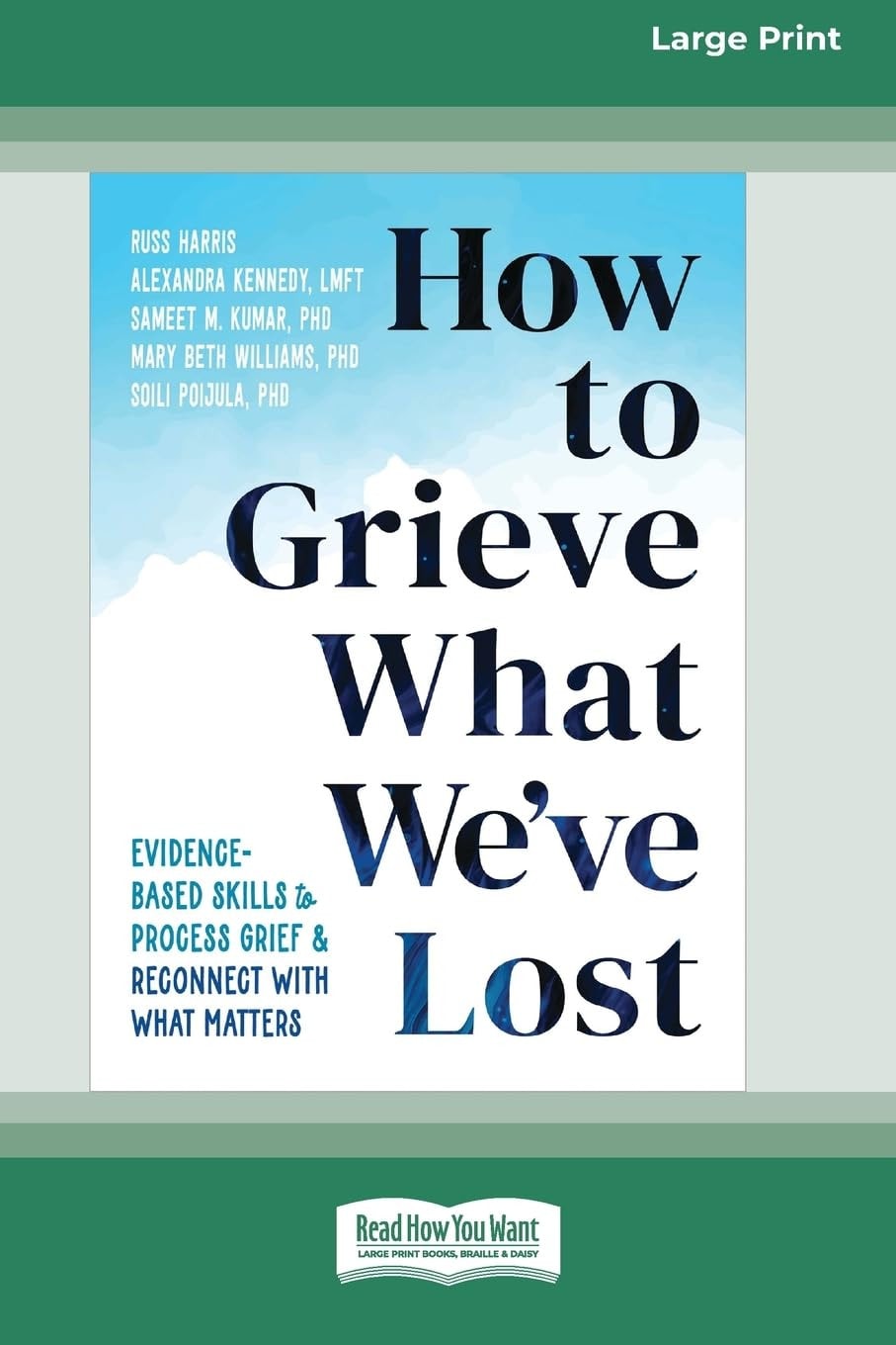 How to Grieve What We've Lost Evidence-Based Skills to Process Grief and Reconnect with What Matters [Large Print 16 Pt Edition]