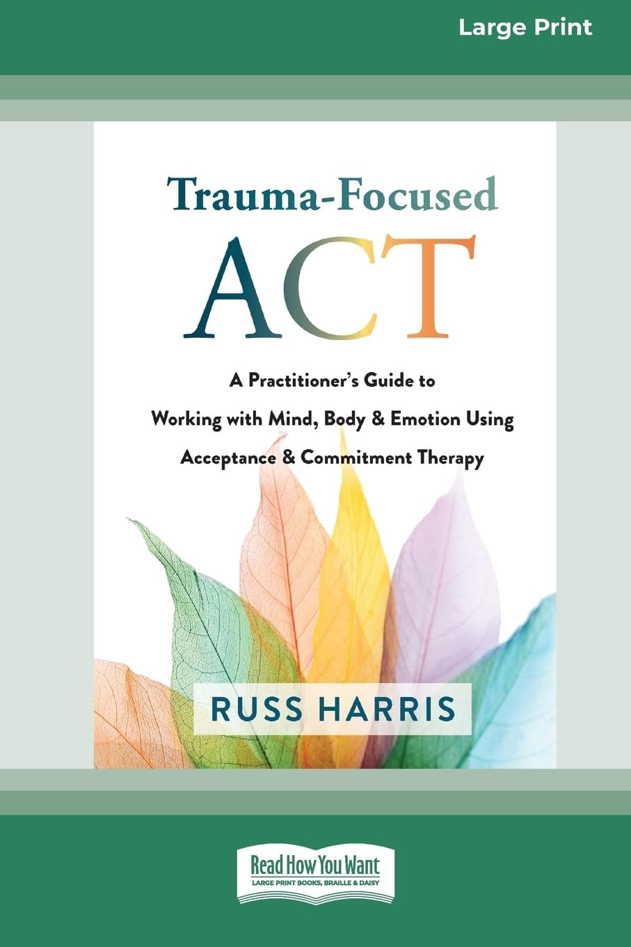 Trauma-Focused ACT A Practitioner's Guide to Working with Mind, Body, and Emotion Using Acceptance and Commitment Therapy [LP 16 Pt Edition]
