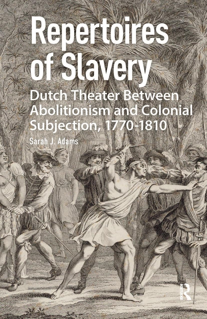 Repertoires of Slavery Dutch Theater Between Abolitionism and Colonial Subjection, 1770-1810