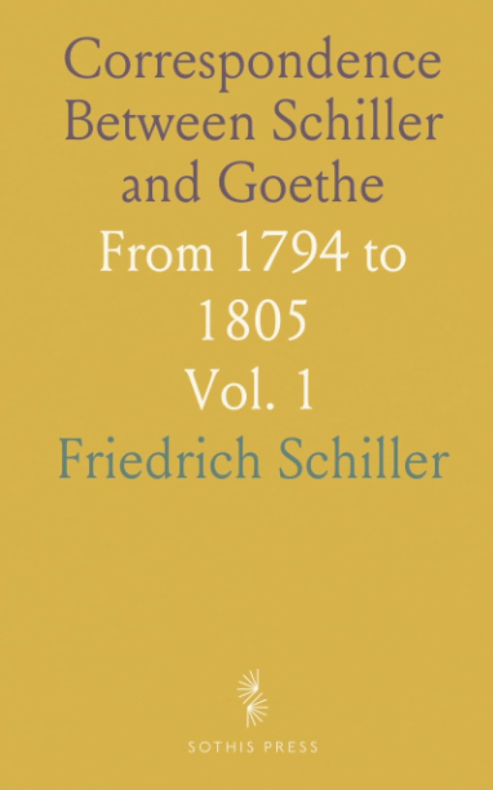 Correspondence Between Schiller and Goethe, from 1794 To 1805;