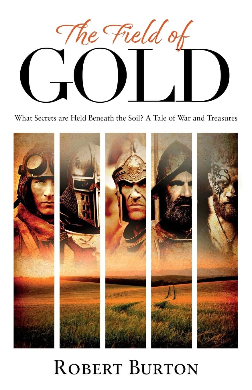 The Field of Gold What Secrets Are Held Beneath The Soil? Tales of War And Treasure in the British Countryside