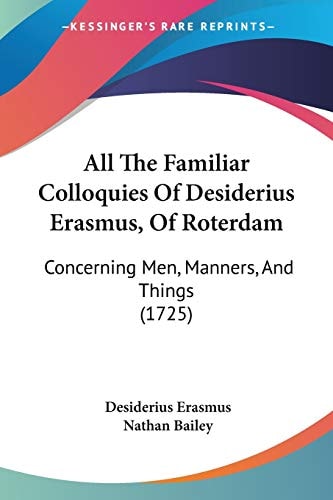 All the Familiar Colloquies of Desiderius Erasmus, of Roterdam, Concerning Men, Manners, and Things