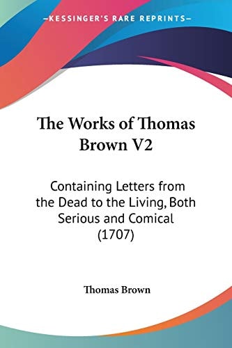 The Works of Thomas Brown V2 Containing Letters from the Dead to the Living, Both Serious and Comical (1707)