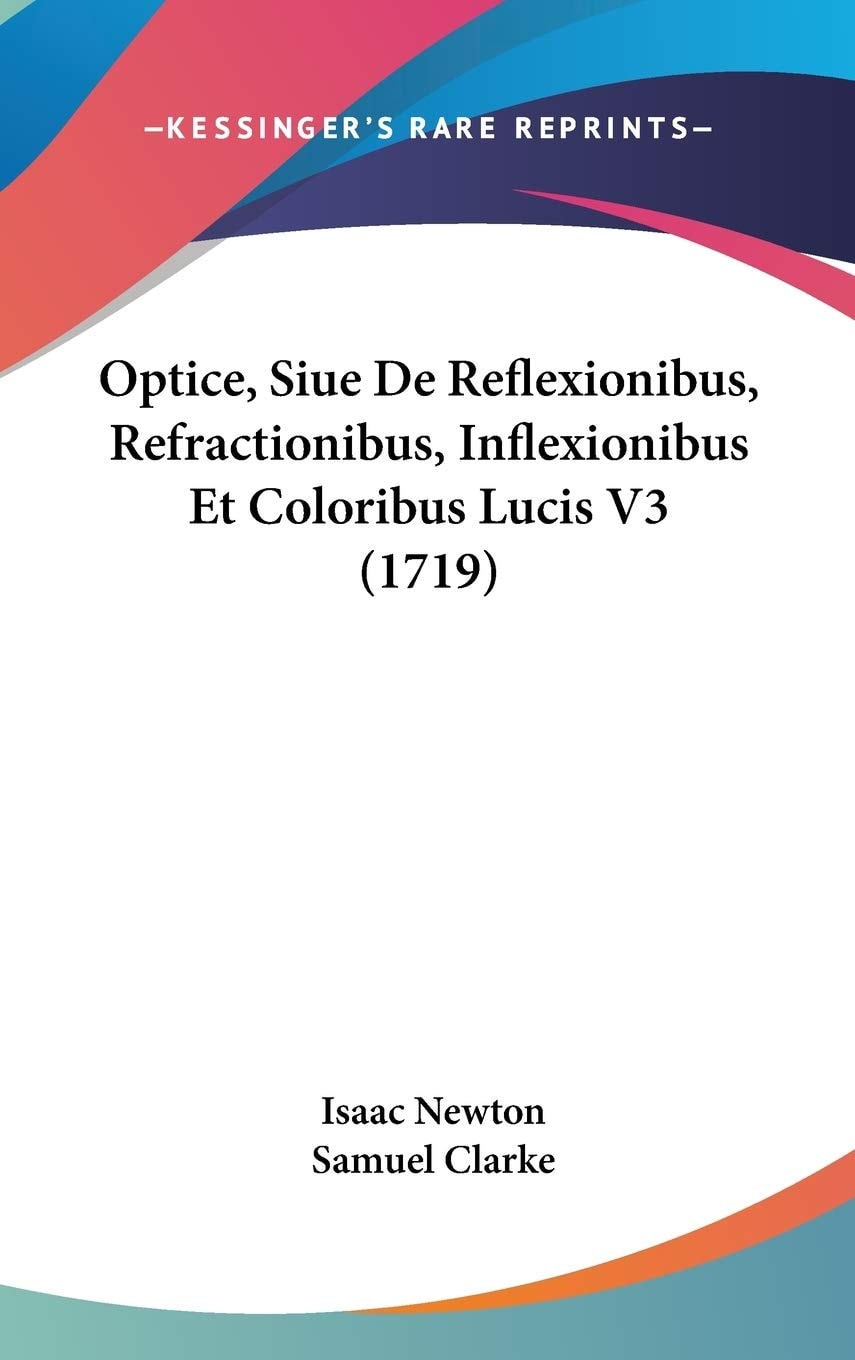 Optice, Siue De Reflexionibus, Refractionibus, Inflexionibus Et Coloribus Lucis V3 (1719)