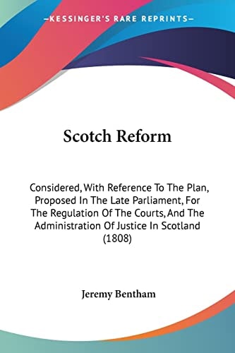 Scotch Reform Considered, With Reference To The Plan, Proposed In The Late Parliament, For The Regulation Of The Courts, And The Administration Of Justice In Scotland (1808)