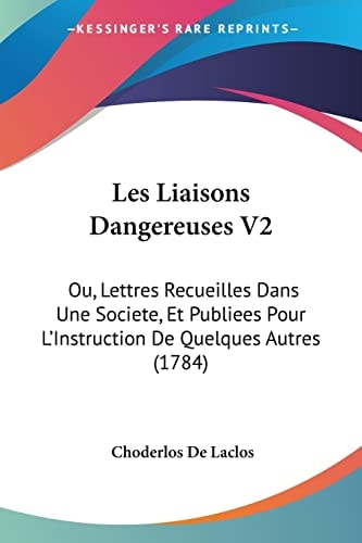 Les Liaisons Dangereuses V2 Ou, Lettres Recueilles Dans Une Societe, Et Publiees Pour L'Instruction de Quelques Autres (1784)