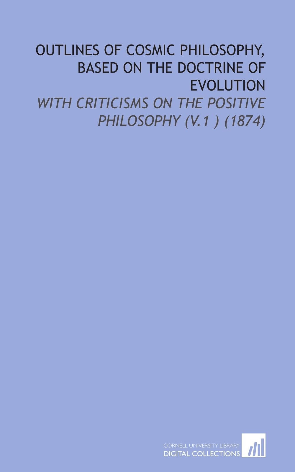 Outlines of Cosmic Philosophy; Based on the Doctrine of Evolution, with Criticisms on the Positive Philosophy