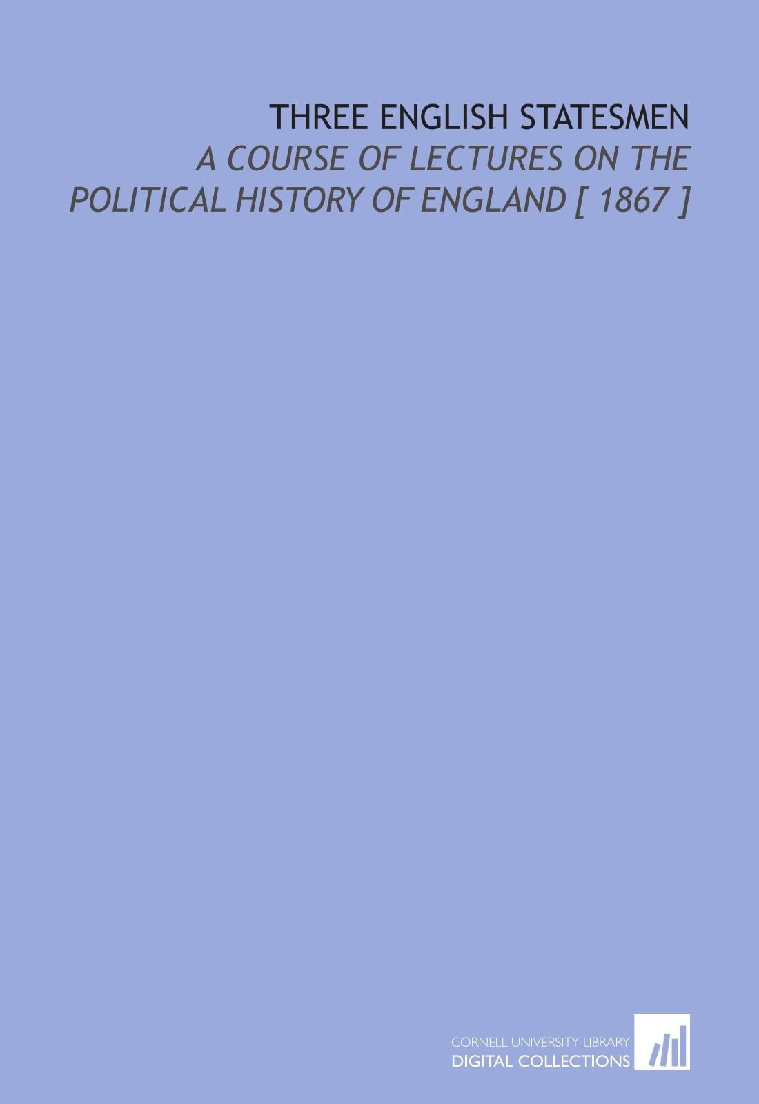 Three English Statesmen: A Course of Lectures on the Political History of England [ 1867 ]