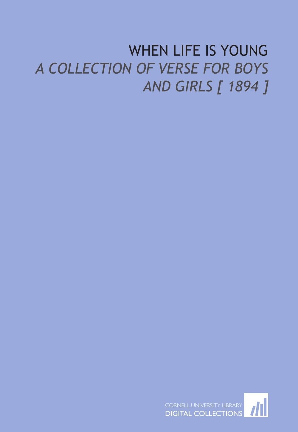 When Life is Young: A Collection of Verse for Boys and Girls [ 1894 ]