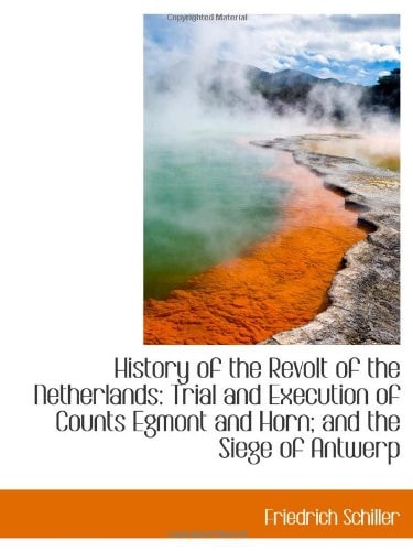 History of the Revolt of the Netherlands: Trial and Execution of Counts Egmont and Horn; and the Sie