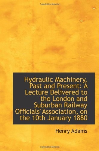 Hydraulic Machinery, Past and Present: A Lecture Delivered to the London and Suburban Railway Offici