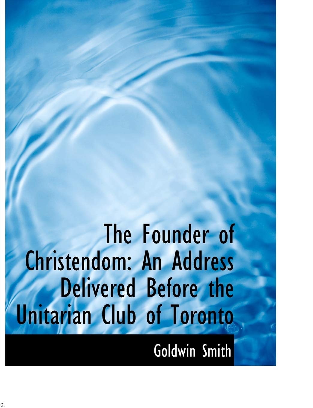 The Founder of Christendom: An Address Delivered Before the Unitarian Club of Toronto
