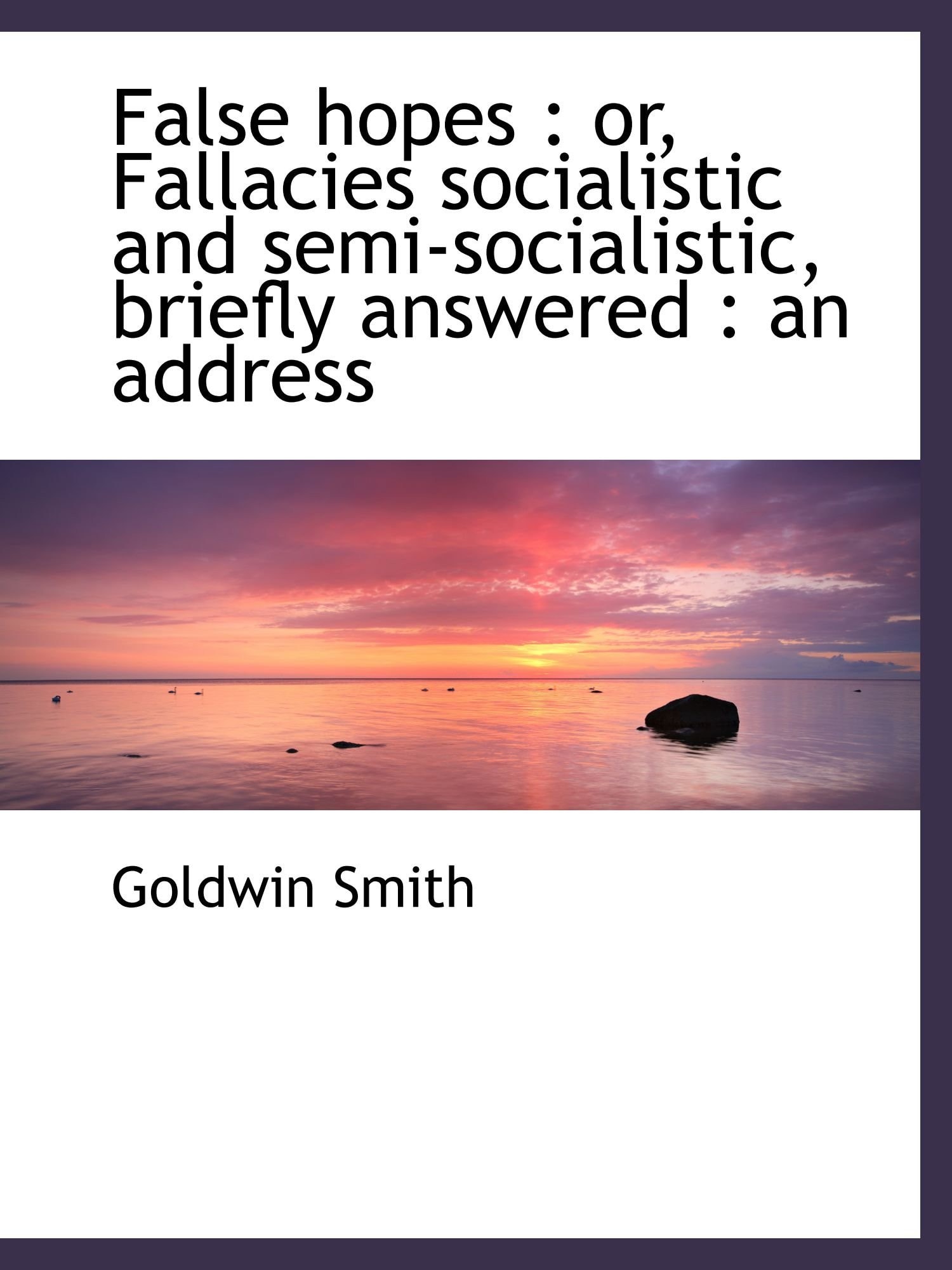 False hopes: or, Fallacies socialistic and semi-socialistic, briefly answered : an address