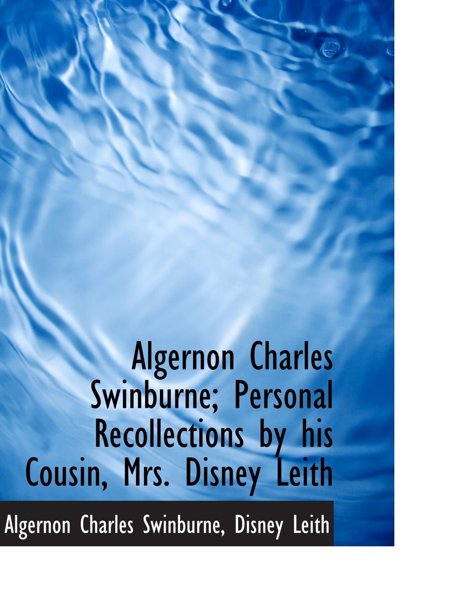 Algernon Charles Swinburne; Personal Recollections by his Cousin, Mrs. Disney Leith