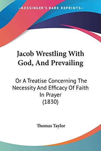 Jacob Wrestling With God, And Prevailing: Or A Treatise Concerning The Necessity And Efficacy Of Faith In Prayer (1830)