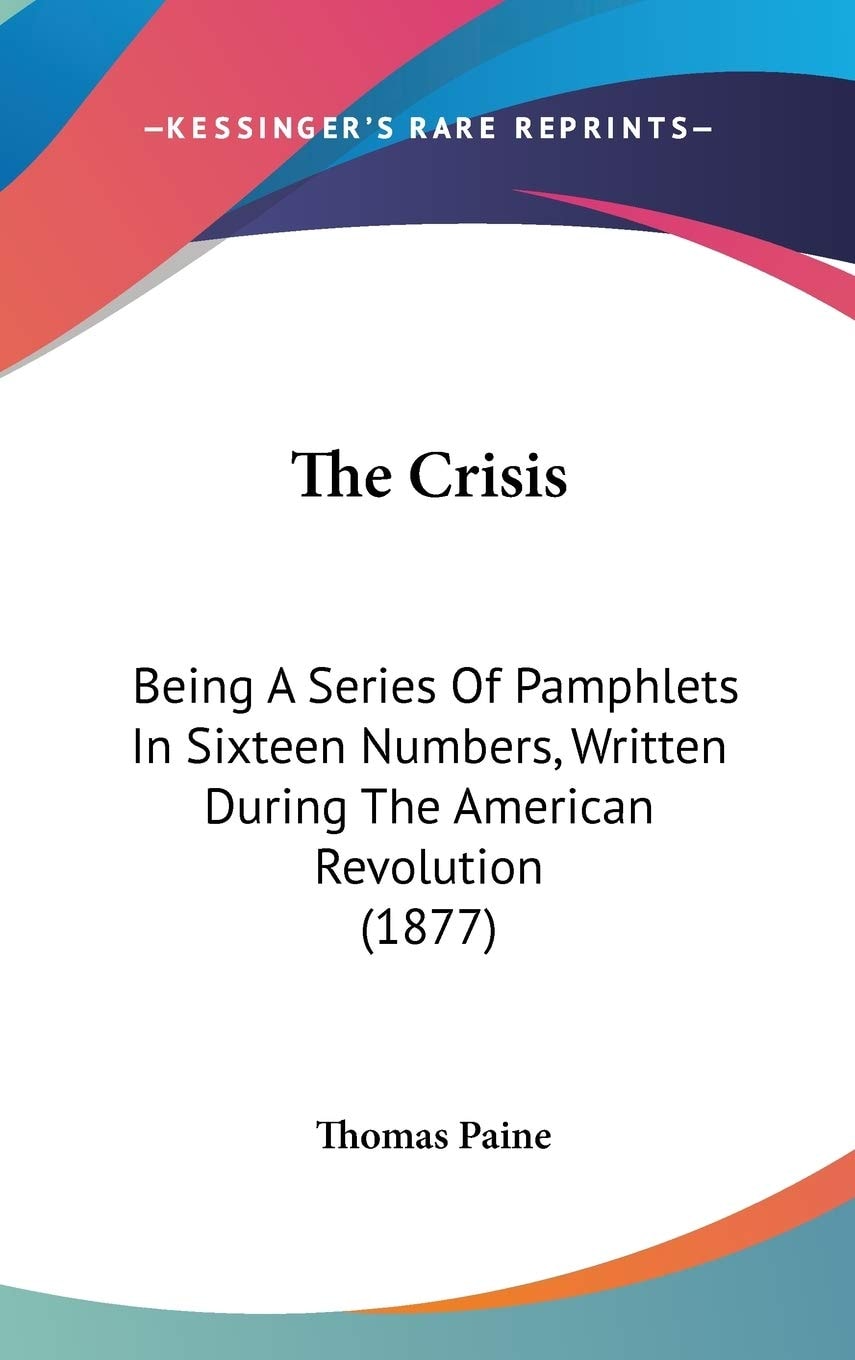 The Crisis: Being A Series Of Pamphlets In Sixteen Numbers, Written During The American Revolution (1877)
