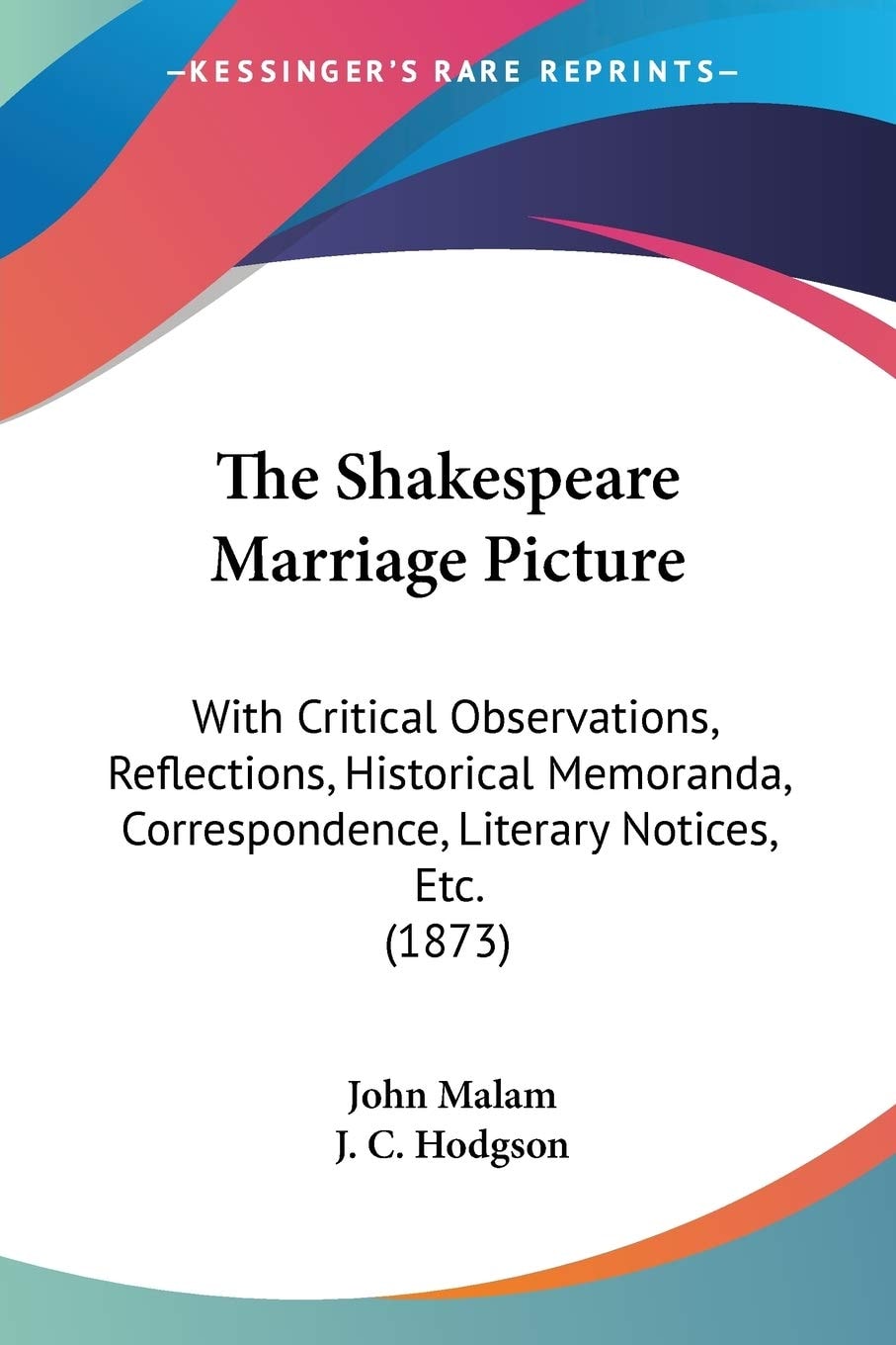 The Shakespeare Marriage Picture: With Critical Observations, Reflections, Historical Memoranda, Correspondence, Literary Notices, Etc. (1873)