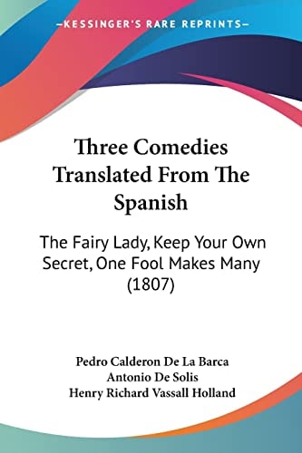 Three Comedies Translated From The Spanish: The Fairy Lady, Keep Your Own Secret, One Fool Makes Many (1807)