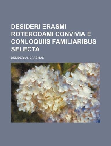 Desideri Erasmi Roterodami Convivia E Conloquiis Familiaribus Selecta