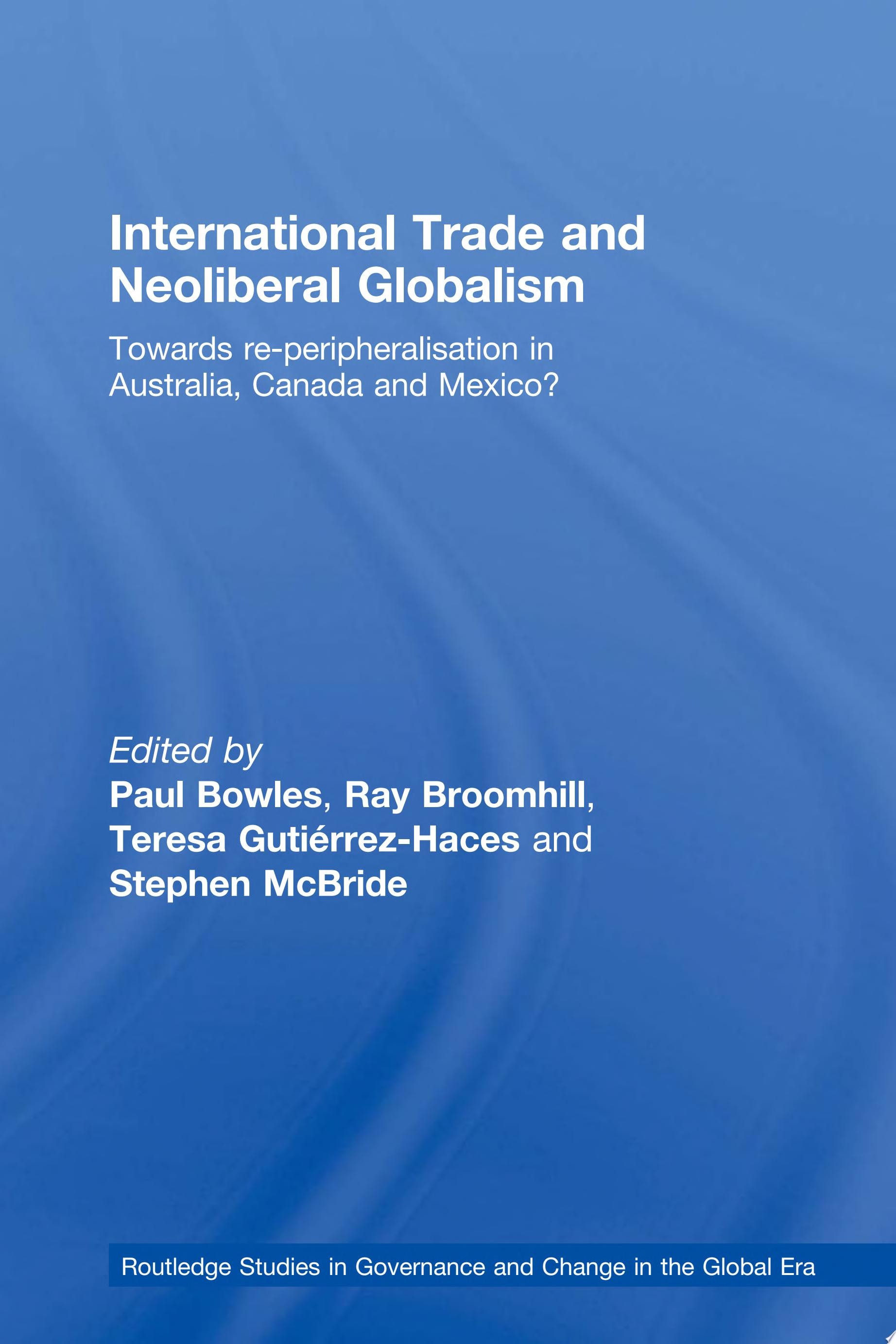 International Trade and Neoliberal Globalism Towards Re-peripheralisation in Australia, Canada and Mexico?