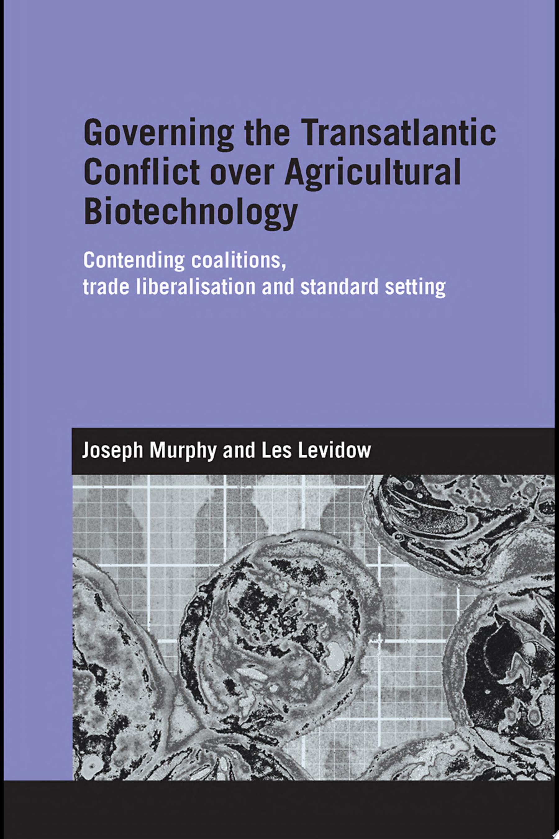 Governing the Transatlantic Conflict over Agricultural Biotechnology: Contending Coalitions, Trade Liberalisation and Standard Setting