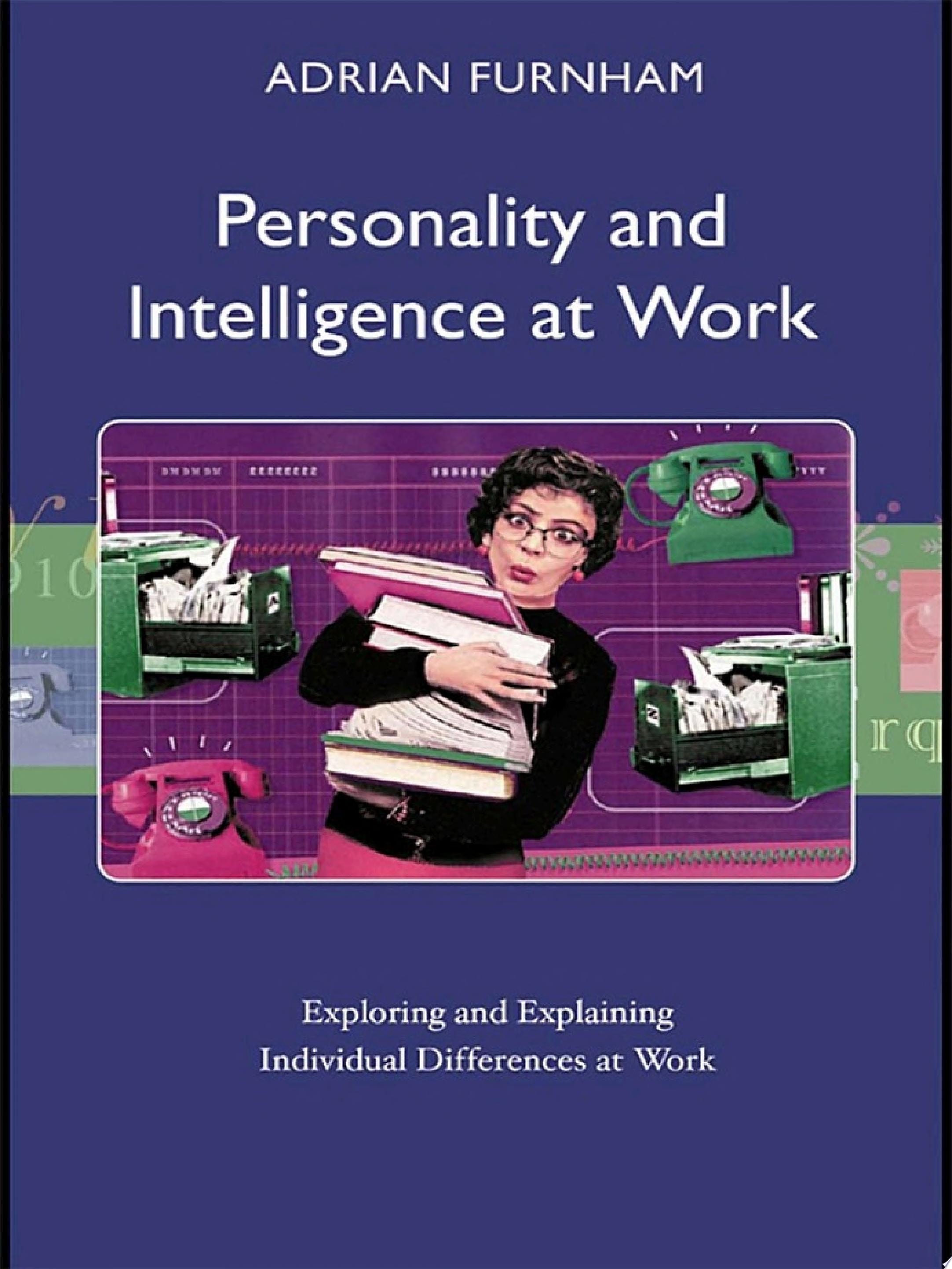 Personality and Intelligence at Work Exploring and Explaining Individual Differences at Work