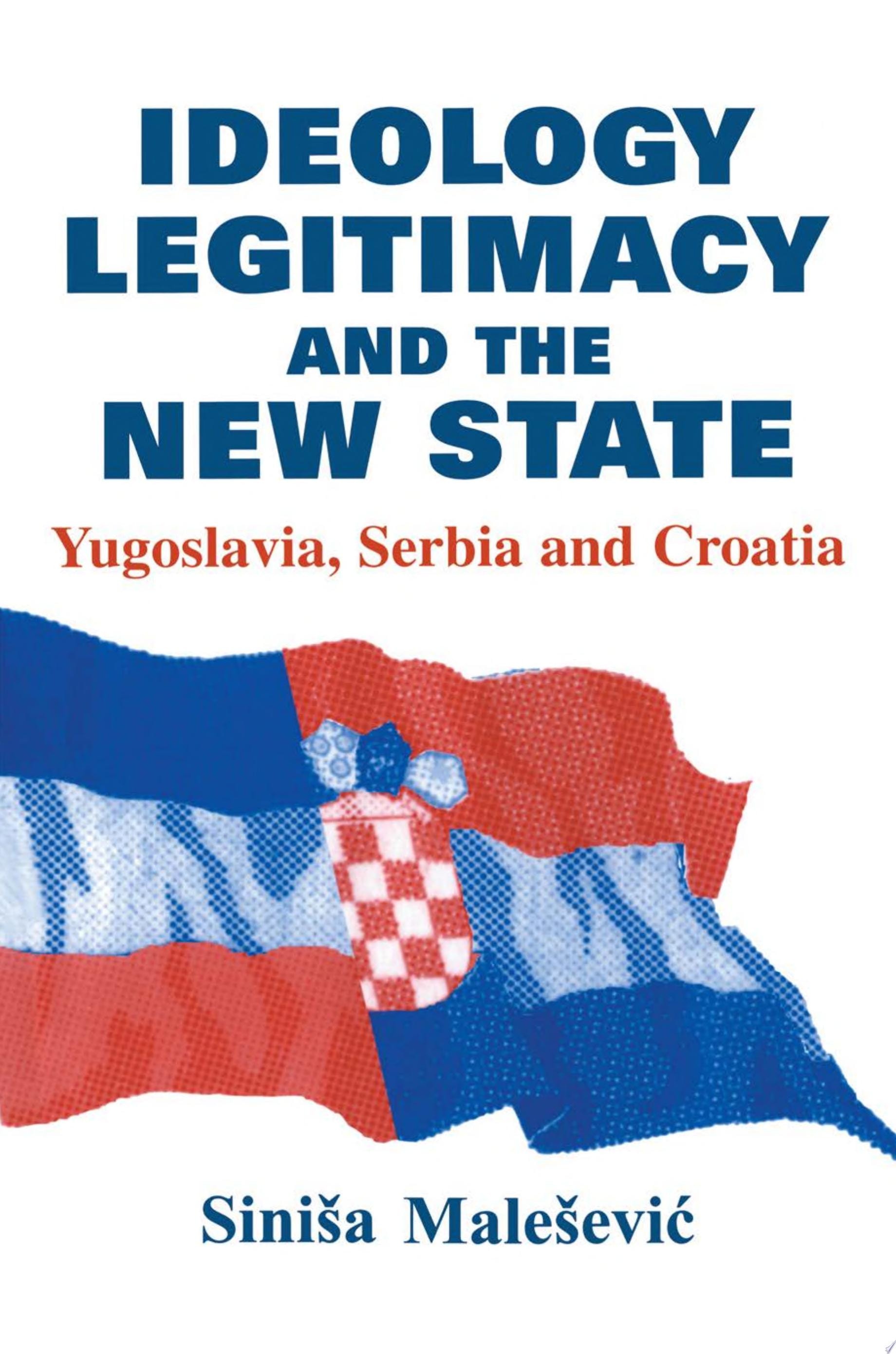 Ideology, Legitimacy and the New State Yugoslavia, Serbia and Croatia