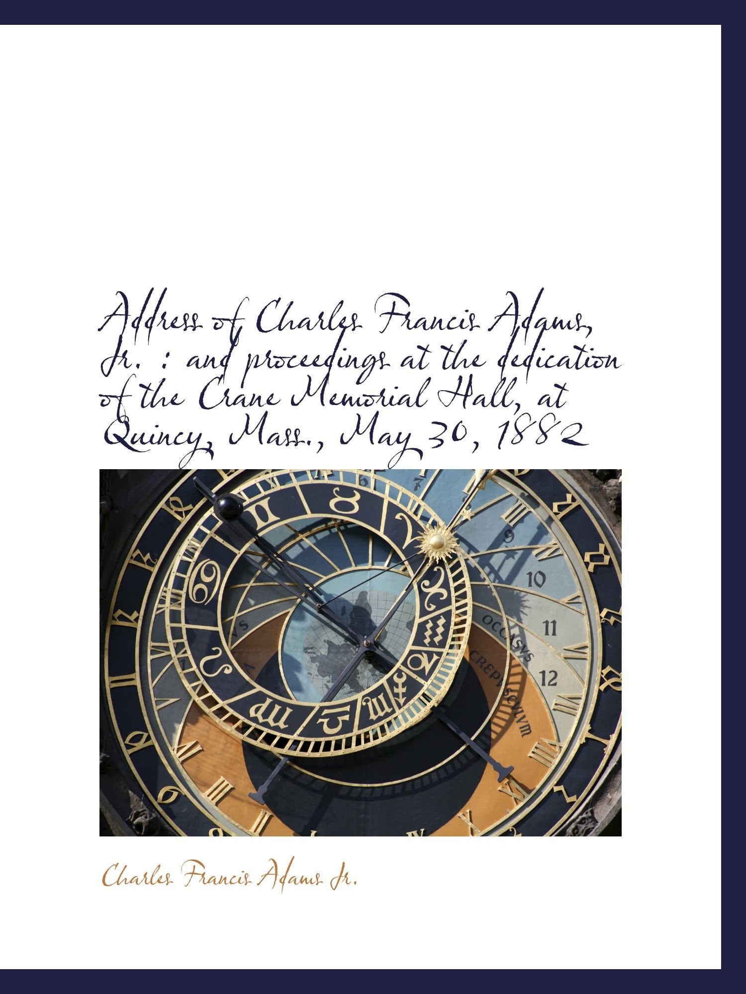 Address of Charles Francis Adams, Jr.: and proceedings at the dedication of the Crane Memorial Hall, at Quincy, Mass., May 30, 1882