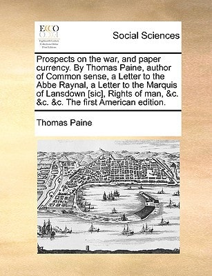 Prospects on the war, and paper currency. By Thomas Paine, author of Common sense, a Letter to the Abbe Raynal, a Letter to the Marquis of Lansdown ... man, &c. &c. &c. The first American edition