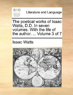 The poetical works of Isaac Watts, D.D. In seven volumes. With the life of the author. ... Volume 1 of 7