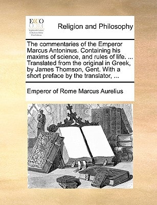 The commentaries of the Emperor Marcus Antoninus. Containing his maxims of science, and rules of life. ... Translated from the original in Greek, by ... With a short preface by the translator,
