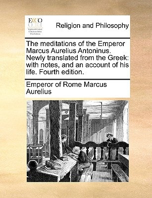 The meditations of the Emperor Marcus Aurelius Antoninus. Newly translated from the Greek: with notes, and an account of his life. Fourth edition