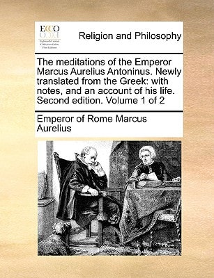 The meditations of the Emperor Marcus Aurelius Antoninus. Newly translated from the Greek: with notes, and an account of his life. Second edition. Volume 1 of 2