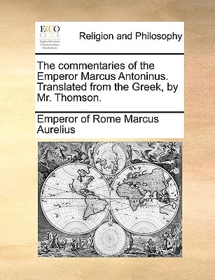 The commentaries of the Emperor Marcus Antoninus. Translated from the Greek, by Mr. Thomson