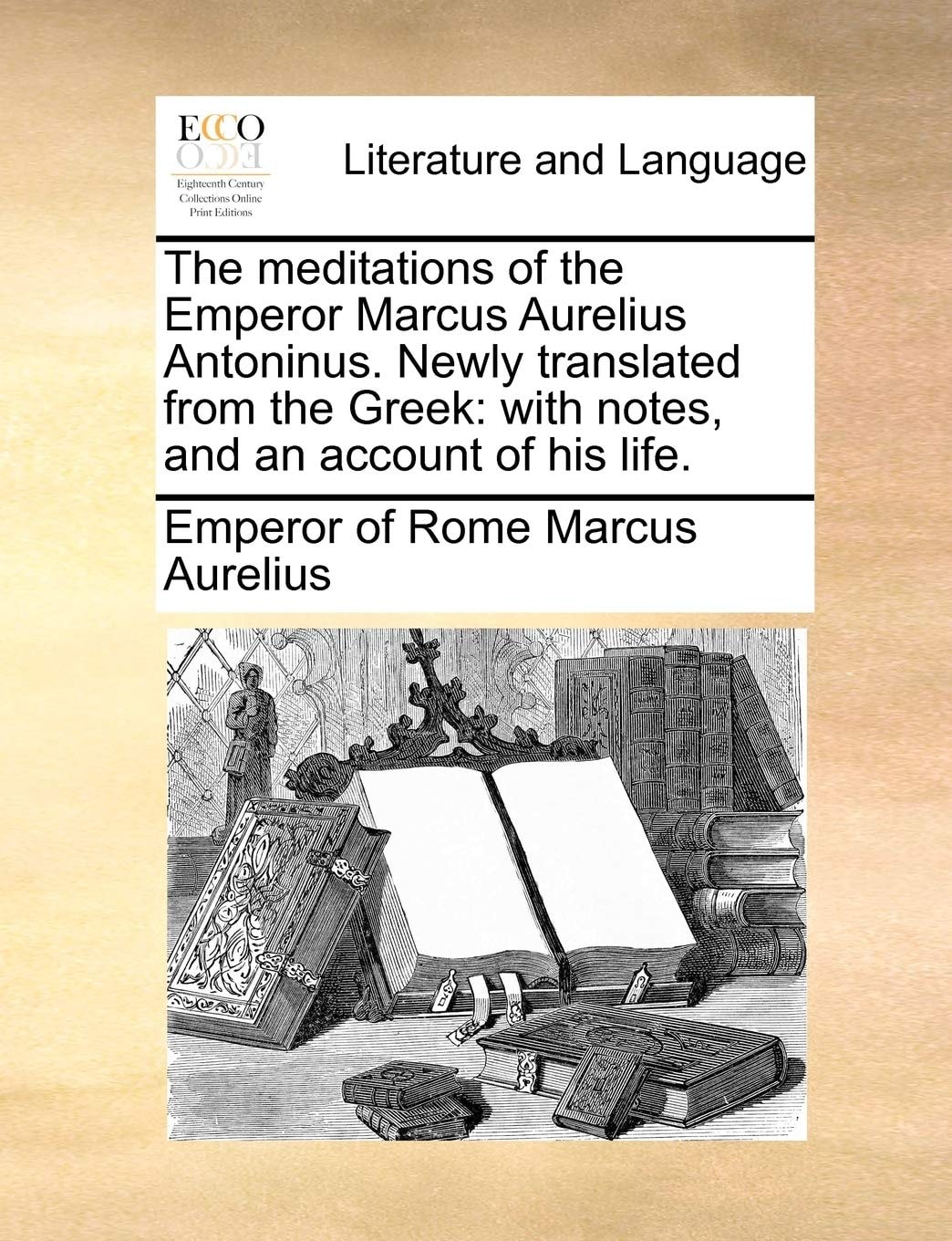 The meditations of the Emperor Marcus Aurelius Antoninus. Newly translated from the Greek: with notes, and an account of his life