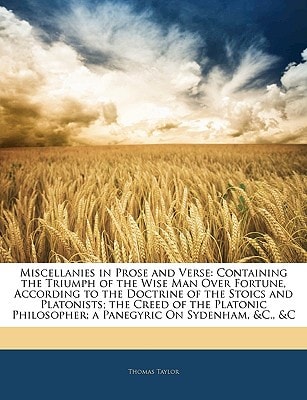 Miscellanies in Prose and Verse: Containing the Triumph of the Wise Man Over Fortune, According to the Doctrine of the Stoics and Platonists; the ... Philosopher; a Panegyric On Sydenham, &C., &C