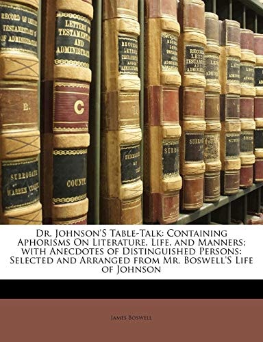 Dr. Johnson'S Table-Talk: Containing Aphorisms On Literature, Life, and Manners; with Anecdotes of Distinguished Persons: Selected and Arranged from Mr. Boswell'S Life of Johnson