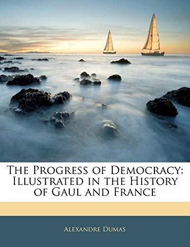 The Progress of Democracy; Illustrated in the History of Gaul and France
