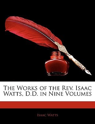 The Works of the REV. Isaac Watts, D.D. in Nine Volumes