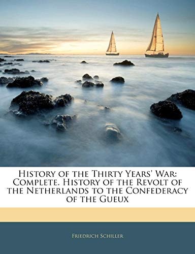 History of the Thirty Years' War: Complete. History of the Revolt of the Netherlands to the Confederacy of the Gueux
